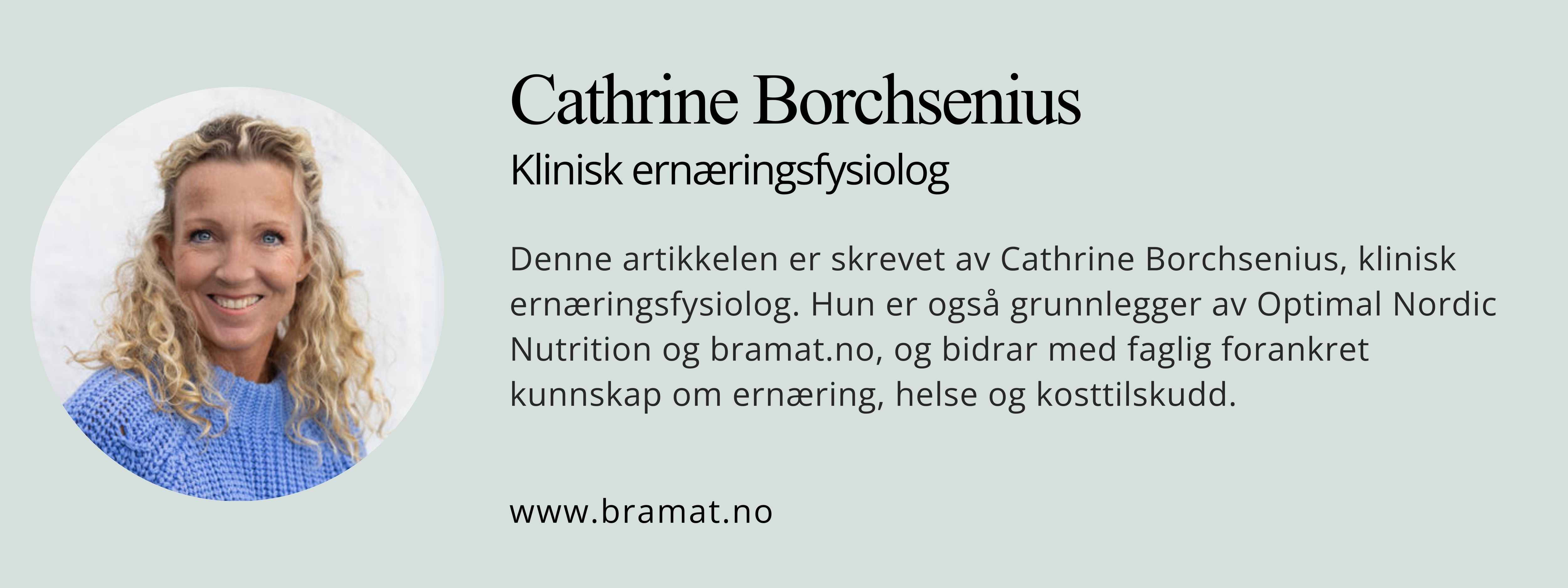 Informasjon om forfatter Cathrine Borchsenius, klinisk ernæringsfysiolog og grunnlegger ev Optimal Nordic Nutrition og bramat.no